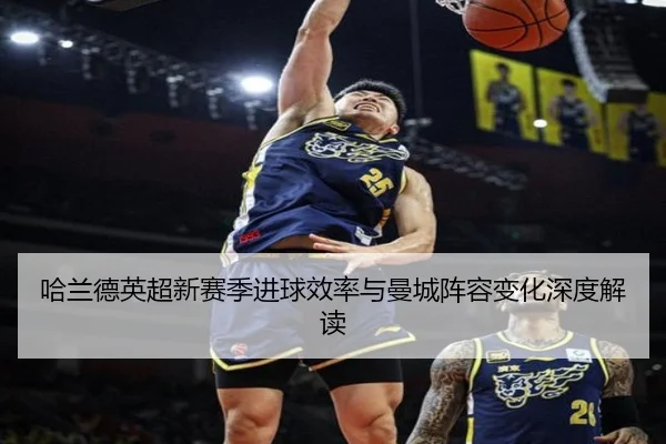 哈兰德英超新赛季进球效率与曼城阵容变化深度解读（loltouzhu）